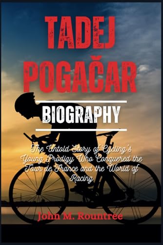 TADEJ POGAČAR BIOGRAPHY: The Untold Story of Cycling's Young Prodigy Who Conquered the Tour de France and the World of Racing