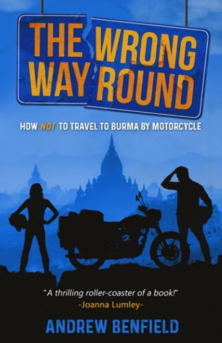 The Wrong Way Round: How Not to Travel to Burma by Motorcycle: How Not to Travel to Burma by Motorcyle (The Wrong Way Round: How Not to Travel to Burma by Motorcyle)