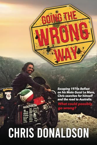 Going the Wrong Way: A young Belfast man sets off on his Moto Guzzi Le Mans, to find himself, and the road to Australia. What could possibly go ... to Australia. What could possibly go wrong!