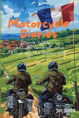 Motorcycle Diaries: France Edition - Venture, Connect, and Thrive Off the Beaten Path