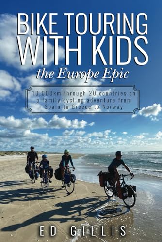 Bike Touring With Kids: the Europe Epic: 10,000km through 20 countries on a family cycling adventure from Spain to Greece to Norway