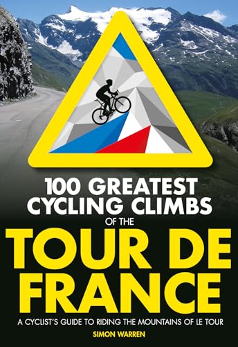 100 Greatest Cycling Climbs of the Tour de France: A cyclist's guide to riding the mountains of Le Tour (100 Climbs)