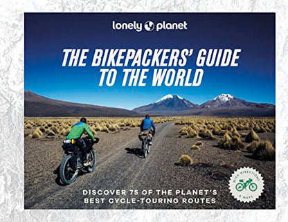 The Bikepacker's Guide to the World: Discover 75 of the most amazing cycling routes (Lonely Planet)