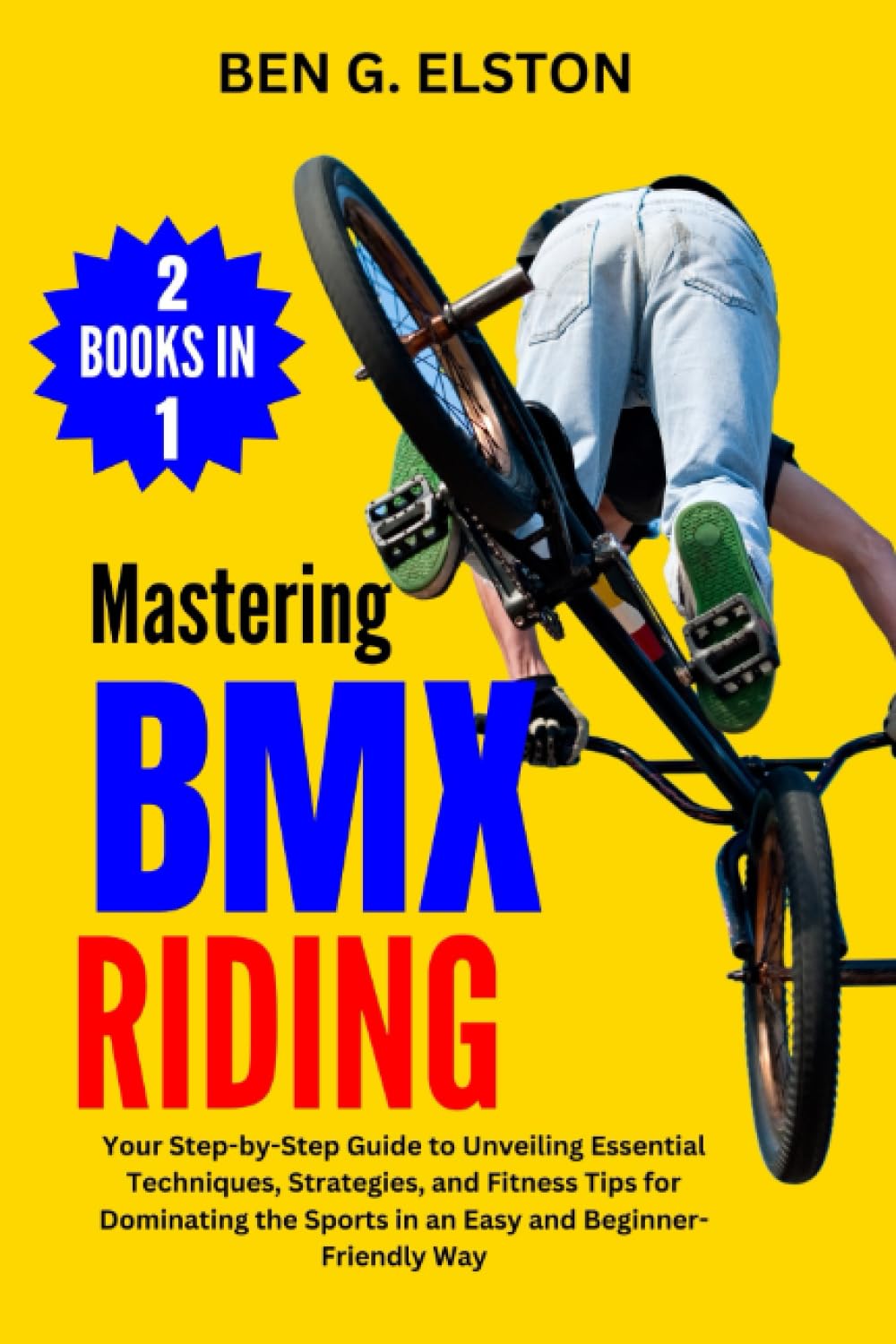 MASTERING BMX RIDING: Your Step-by-Step Guide to Unveiling Essential Techniques, Strategies, and Fitness Tips for Dominating the Sports in an Easy and ... Way (Sports world and mental toughness)