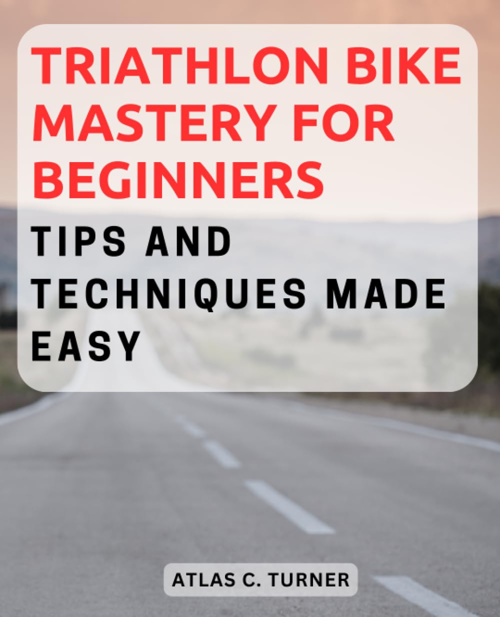 Triathlon Bike Mastery for Beginners: Tips and Techniques Made Easy: Dive into Triathlon Cycling – Essential Advice and Techniques Simplified for Beginners