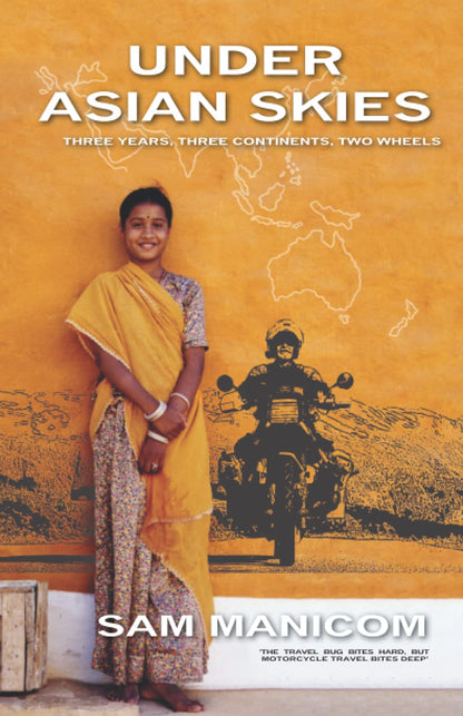 Under Asian Skies: Three Years. Three Continents, Two Wheels: Eye Opening Motorcycle Adventure Through the Cultures and Colours of Asia