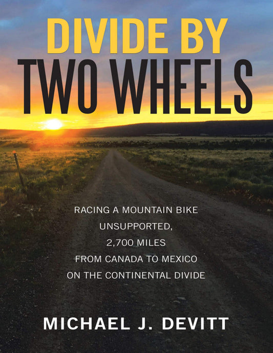 Divide By Two Wheels: Racing a Mountain Bike Unsupported, 2,700 Miles from Canada to Mexico On the Continental Divide